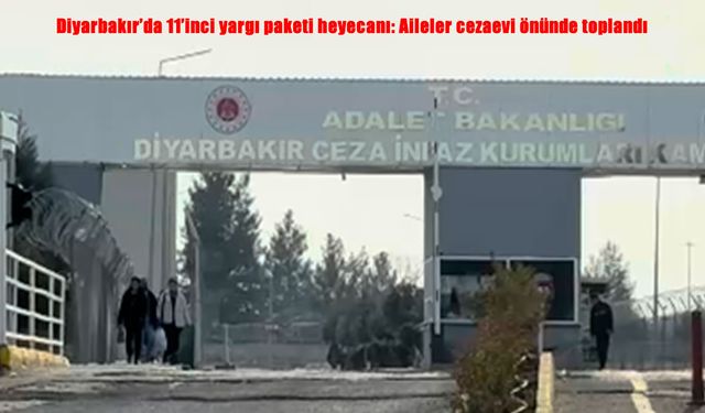 Diyarbakır’da 11’inci yargı paketi heyecanı: Aileler cezaevi önünde toplandı