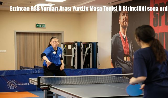Erzincan GSB Yurtları Arası YurtLig Masa Tenisi İl Birinciliği sona erdi