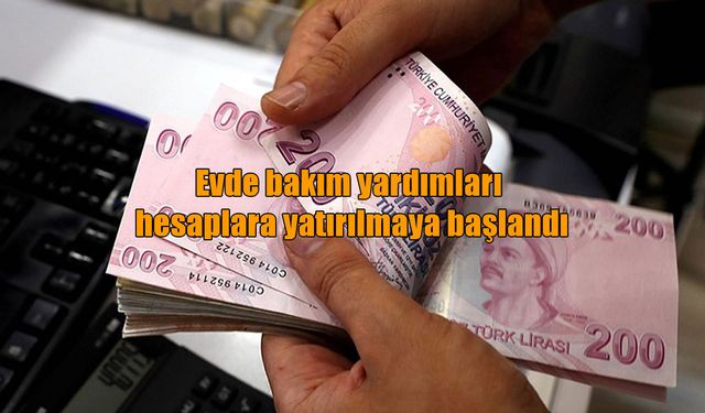 Evde bakım yardımları hesaplara yatırılmaya başlandı