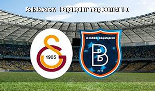 Galatasaray, Ziraat Türkiye Kupası’na galibiyetle başladı: Başakşehir’i 1-0 mağlup etti