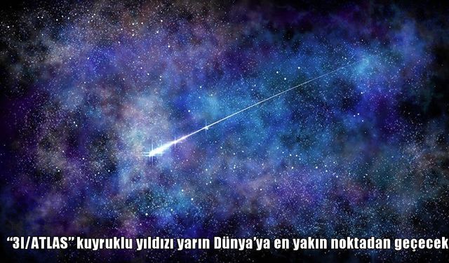 Güneş Sistemi dışından gelen 3I/ATLAS kuyruklu yıldızı Dünya’ya yaklaşıyor