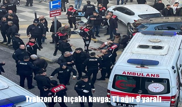 Trabzon’da iki grup arasında bıçaklı kavga: 1’i ağır 8 yaralı