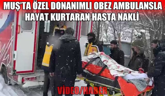 Muş’ta Obez ambulansı ile kritik müdahale