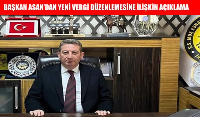 Muş Esnaf ve Sanatkârlar Odası Başkanı Asan'dan yeni vergi düzenlemesi açıklaması