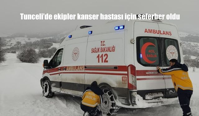 Tunceli'de ekipler kanser hastası için seferber oldu