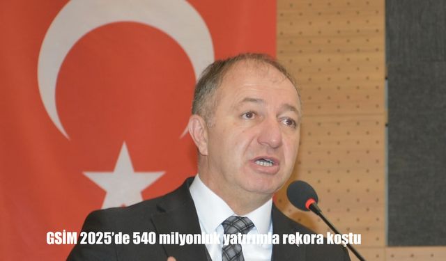GSİM 2025’de 540 milyonluk yatırımla rekora koştu