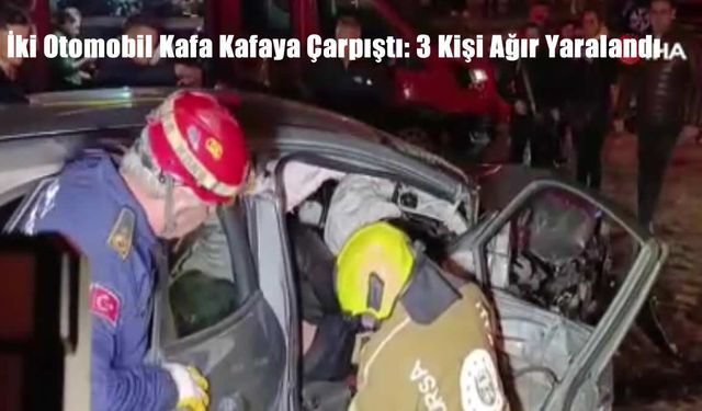 İki Otomobil Kafa Kafaya Çarpıştı: 3 Kişi Ağır Yaralandı