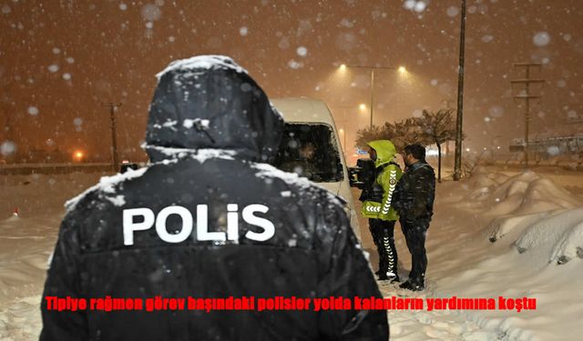 Tipi ve Kar Engel Tanımadı: Polis Ekipleri Yolda Kalanlara Umut Oldu