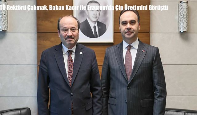 ETÜ Rektörü Çakmak, Bakan Kacır ile Erzurum’da Çip Üretimini Görüştü