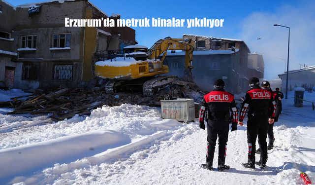 Erzurum'da metruk binalar yıkılıyor