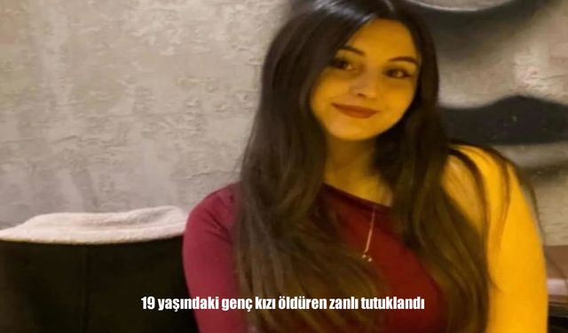 19 yaşındaki genç kızı öldüren zanlı tutuklandı