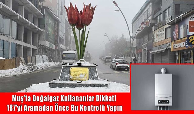 Muş’ta Doğalgaz abonelerine önemli uyarı: 187’yi aramadan önce bunları yapın!