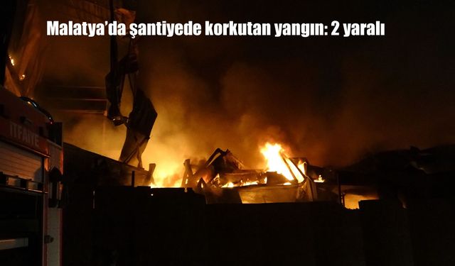 Malatya'da şantiyede korkutan yangın: 2 yaralı