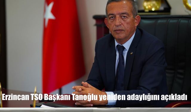 Erzincan TSO Başkanı Tanoğlu yeniden adaylığını açıkladı
