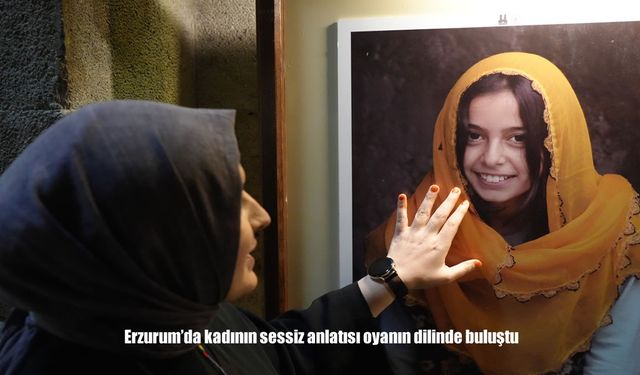 Erzurum'da kadının sessiz anlatısı oyanın dilinde buluştu