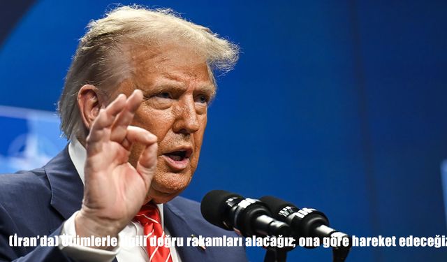 Trump: "İran’daki ölümlerle ilgili doğru rakamları alacağız, ona göre hareket edeceğiz"