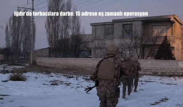 Iğdır'da torbacılara darbe: 15 adrese eş zamanlı operasyon