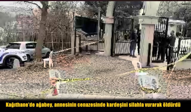 Kağıthane’de dehşet: Annesini toprağa verirken kardeşini vurdu