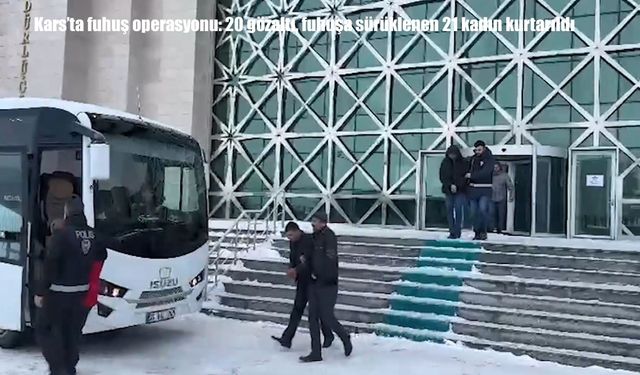 Kars'ta fuhuş operasyonu: 20 gözaltı, fuhuşa sürüklenen 21 kadın kurtarıldı
