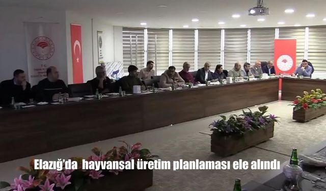 Elazığ’da hayvansal üretim planlaması ele alındı