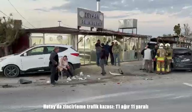 Hatay’da zincirleme trafik kazası: 1’i ağır 11 yaralı