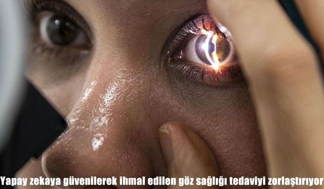 Uzmanından uyarı: Yapay zekaya sorulan test sonuçları görme kaybına yol açabiliyor