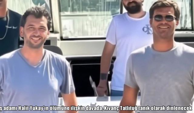 Halit Yukay davasında kritik karar: Kıvanç Tatlıtuğ tanık olacak