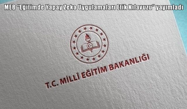 MEB "Eğitimde Yapay Zeka Uygulamaları Etik Kılavuzu" yayımladı