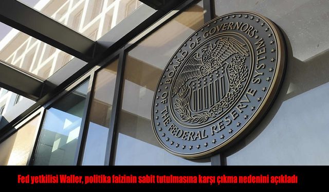 Waller, Politika Faizinin Sabit Tutulmasına Neden Karşı Çıktığını Açıkladı