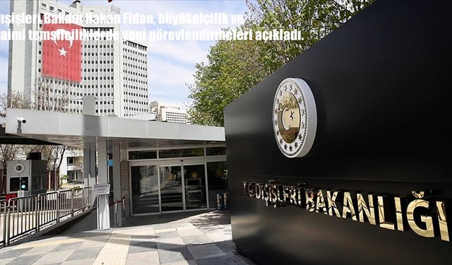 Dışişleri Bakanı Hakan Fidan’dan Kritik Atamalar: Büyükelçilik ve Daimi Temsilciliklerde Yeni Görevlendirmeler