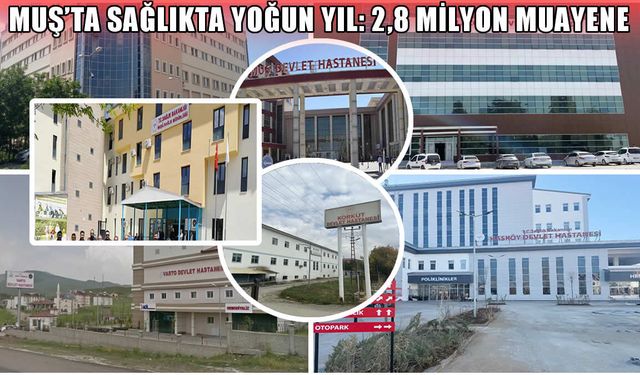 Muş’ta sağlık sistemi saat gibi işledi: 2,8 milyon muayene, 57 bin ameliyat