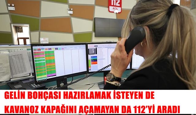 Gelin bohçası hazırlamak isteyen de kavanoz kapağını açamayan da 112'yi aradı