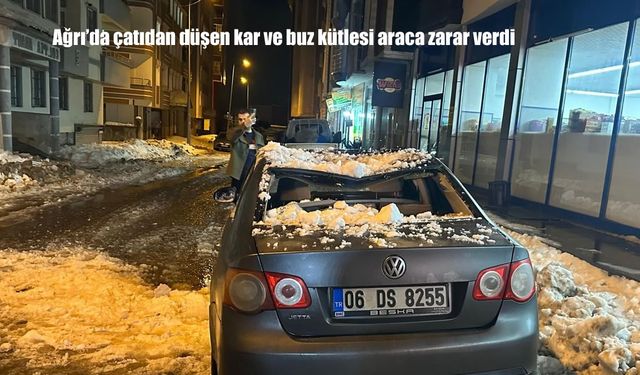 Ağrı'da çatıdan düşen kar ve buz kütlesi araca zarar verdi