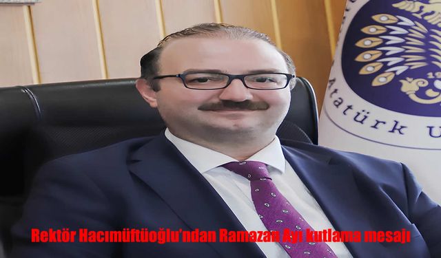 Atatürk Üniversitesi Rektörü’nden Ramazan Ayı Mesajı