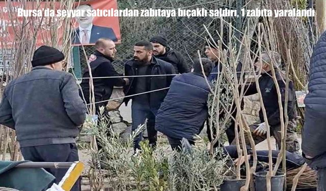 Bursa’da seyyar satıcılardan zabıtaya bıçaklı saldırı: 1 zabıta yaralandı