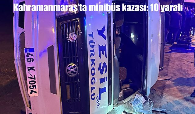 Kahramanmaraş’ta kontrolden çıkan minibüs devrildi: 10 yaralı