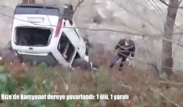 Rize’de kamyonet dereye yuvarlandı: 1 ölü, 1 yaralı
