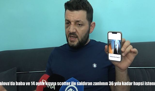 Minik İkra ve babasına korkunç saldırı: Scotter silah sayıldı, zanlının 36 yıla kadar hapsi istendi