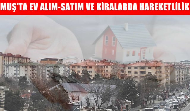 Muş’ta konut ve kira piyasası hareketlendi