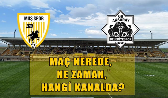 Muş Spor-Aksaray maçı nerede, ne zaman ve hangi kanalda?