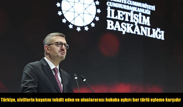 İletişim Başkanı Duran: Türkiye, sivillerin hayatını tehdit eden ve uluslararası hukuka aykırı her türlü eyleme karşıdır