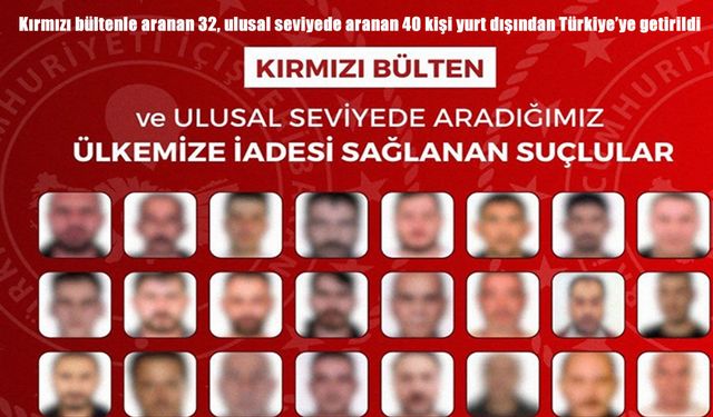 Kırmızı bültenle aranan 32, ulusal seviyede aranan 40 kişi yurt dışından Türkiye'ye getirildi
