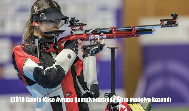ETÜ’lü Damla Köse Avrupa Şampiyonasında altın madalya kazandı
