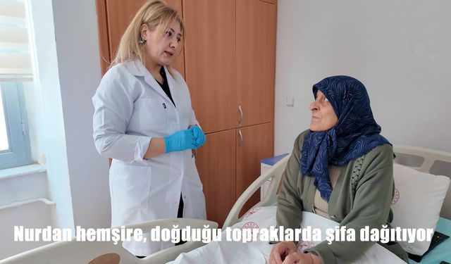 Nurdan hemşire, doğduğu topraklarda şifa dağıtıyor