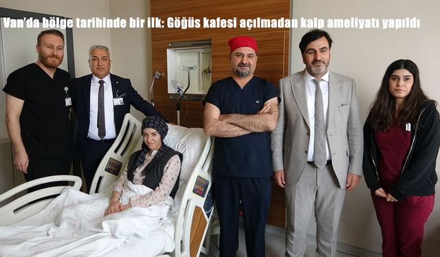 Van'da bölge tarihinde bir ilk: Göğüs kafesi açılmadan kalp ameliyatı yapıldı