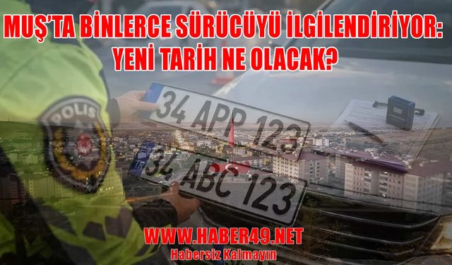 Muş'ta APP plaka denetimlerinde yeni gelişme: Süre 2027’ye mi uzatılıyor?