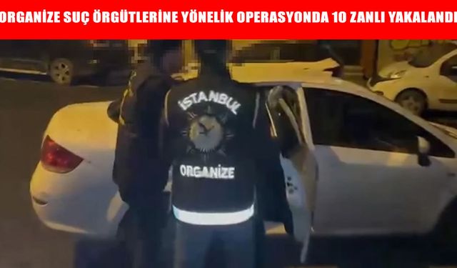 İstanbul'da organize suç örgütlerine yönelik operasyonda 10 zanlı yakalandı