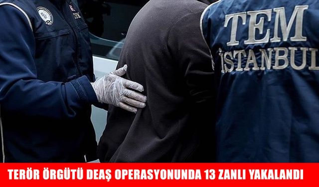 İstanbul'da terör örgütü DEAŞ operasyonunda 13 zanlı yakalandı