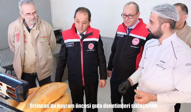 Erzincan’da bayram tedbiri: Gıda denetimleri sıklaştırıldı