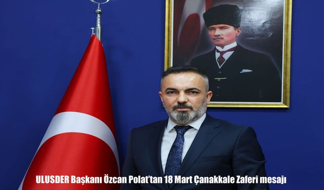 ULUSDER Başkanı Özcan Polat'tan 18 Mart Çanakkale Zaferi mesajı